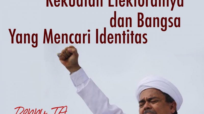 DENNY JA; MAGNET HABIB RIZIEQ, KEKUATAN ELEKTORALNYA, DAN BANGSA YANG MENCARI IDENTITAS